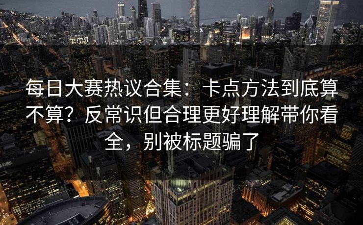 每日大赛热议合集:卡点方法到底算不算?反常识但合理更好理解带你看全,别被标题骗了 每日大赛热议合集:卡点方法到底算不算?反常识但合理更好理解带你看全,别被标题骗了