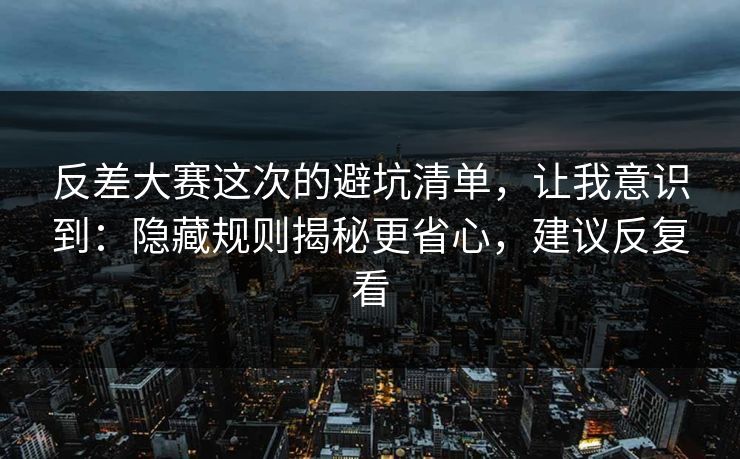 反差大赛这次的避坑清单，让我意识到：隐藏规则揭秘更省心，建议反复看