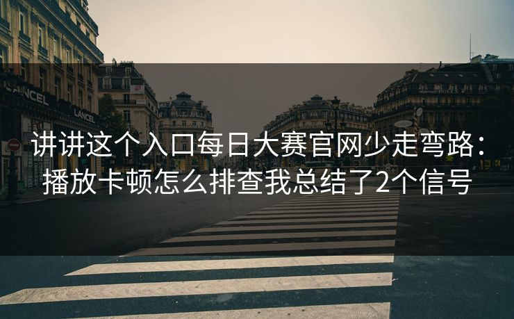 讲讲这个入口每日大赛官网少走弯路：播放卡顿怎么排查我总结了2个信号